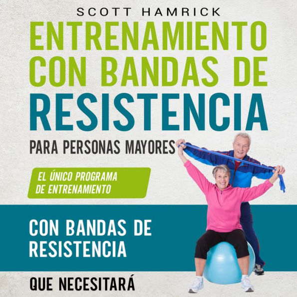 Entrenamiento con bandas de resistencia para personas mayores: El único programa de entrenamiento con bandas de resistencia que necesitará