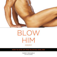 Blow Him Away: How to Give Him Mind-Blowing Oral Sex