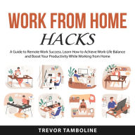 Work from Home Hacks: A Guide to Remote Work Success. Learn How to Achieve Work-Life Balance and Boost Your Productivity While Working from Home