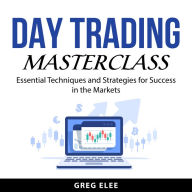 Day Trading Masterclass: Essential Techniques and Strategies for Success in the Markets