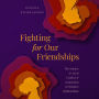 Fighting for Our Friendships: The Science and Art of Conflict and Connection in Women's Relationships