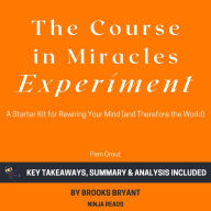Summary: The Course in Miracles Experiment: A Starter Kit for Rewiring Your Mind (and Therefore the World) by Pam Grout: Key Takeaways, Summary & Analysis Included