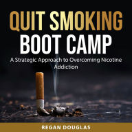 Quit Smoking Boot Camp: A Strategic Approach to Overcoming Nicotine Addiction