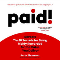 paid!: Reveals The 10 Secrets for Being Richly Rewarded for the Value you Deliver