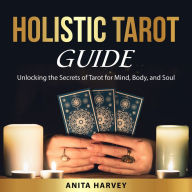 Holistic Tarot Guide: Unlocking the Secrets of Tarot for Mind, Body, and Soul