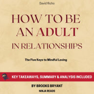 Summary: How to Be an Adult in Relationships: The Five Keys to Mindful Loving by David Richo: Key Takeaways, Summary & Analysis Included