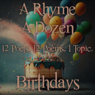 Rhyme A Dozen, A - 12 Poets, 12 Poems, 1 Topic - Birthdays: 12 Poets, 12 Poems, 1 Topic
