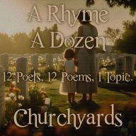 Rhyme A Dozen, A - 12 Poets, 12 Poems, 1 Topic - Churchyards: 12 Poets, 12 Poems, 1 Topic