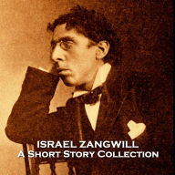 Israel Zangwill - A Short Story Collection: Pioneering Jewish author and activist