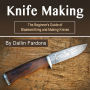 Knife Making: The Beginner's Guide of Blacksmithing and Making Knives