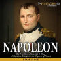 Napoleon: The True Story of the Life & Time of Napoleon Bonaparte the Emperor of France