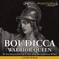 Boudicca: Warrior Queen: The True Story of the Life & Time of the Queen of Ancient Britain