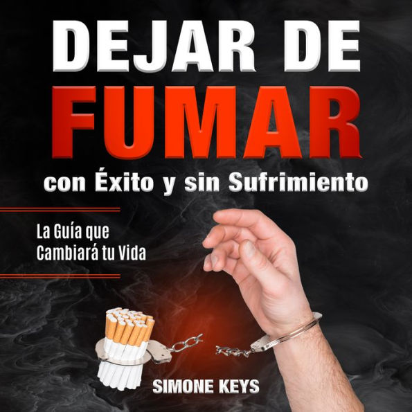 Dejar de Fumar con Éxito y sin Sufrimiento: La Guía Que Cambiará Tu Vida