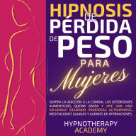 Hipnosis de Pérdida de Peso para Mujeres: Supera La Adicción a La Comida, Los Desórdenes Alimenticios, Quema Grasa Y Vive Una Vida Saludable Siguiendo Poderosas Autohipnosis, Meditaciones Guiadas Y Guiones De Afirmaciones.