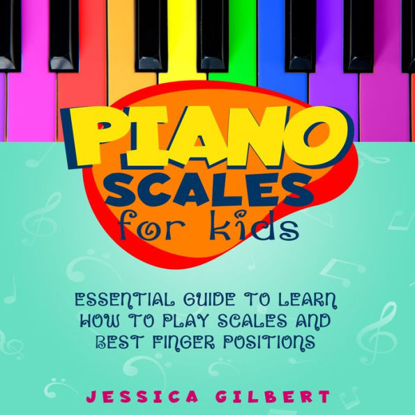 Piano Scales FOR KIDS: Essential Guide to Learn How to Play Scales and Best Finger Positions