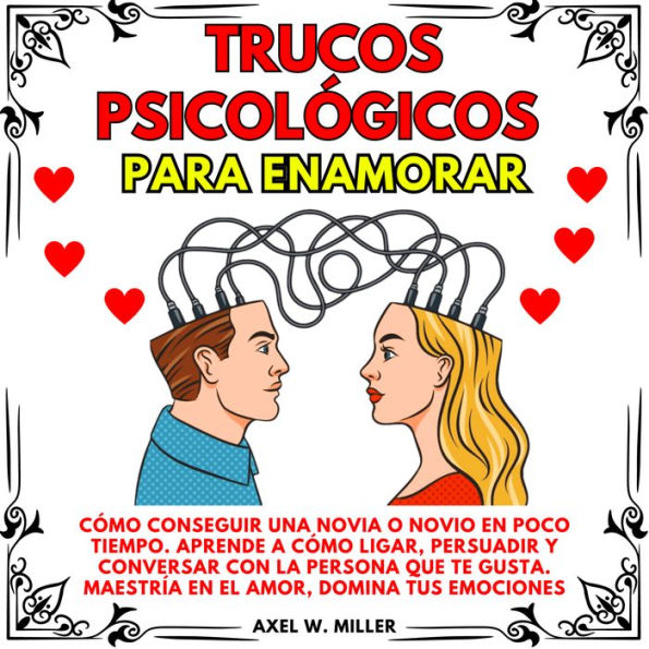 TRUCOS PSICOLÓGICOS PARA ENAMORAR: CÓMO CONSEGUIR UNA NOVIA O NOVIO EN POCO TIEMPO. APRENDE A CÓMO LIGAR, PERSUADIR Y CONVERSAR CON LA PERSONA QUE TE GUSTA. MAESTRÍA EN EL AMOR, DOMINA TUS EMOCIONES