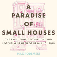 A Paradise of Small Houses: The Evolution, Devolution, and Potential Rebirth of Urban Housing