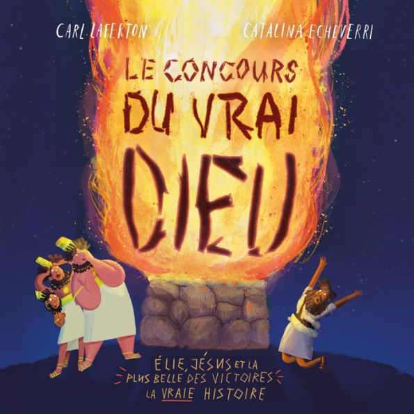 Le concours du vrai Dieu: Élie, Jésus et la plus belle des victoires : la vraie histoire