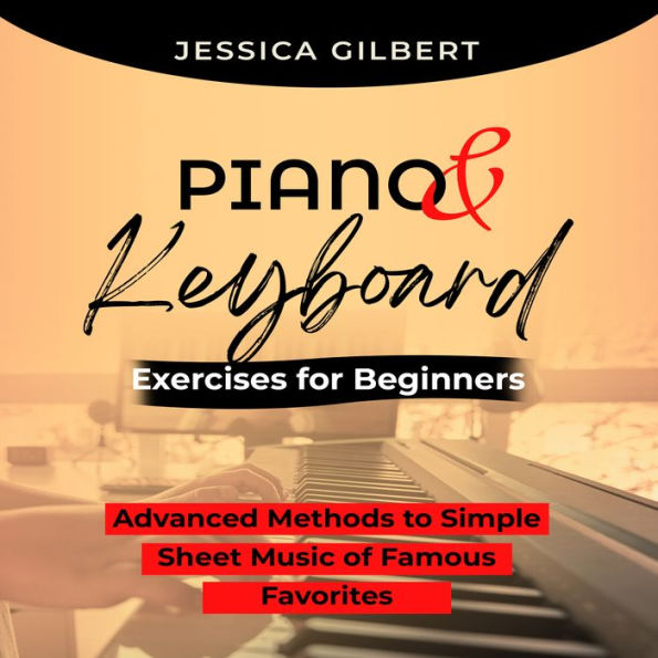 PIANO & Keyboard Exercises for Beginners: Advanced Methods to Simple Sheet Music of Famous Favorites