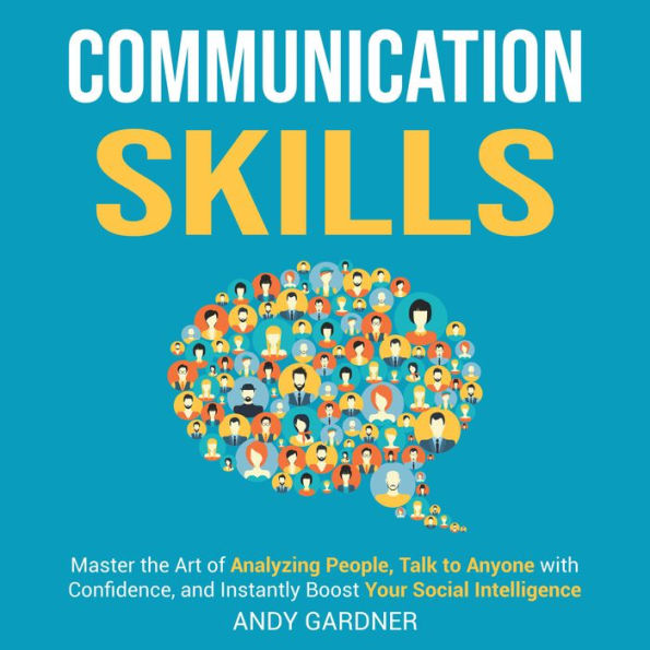 Communication Skills: Master the Art of Analyzing People, Talk to Anyone with Confidence, and Instantly Boost Your Social Intelligence