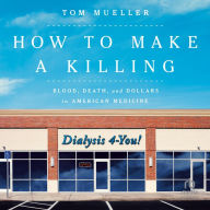 How to Make a Killing: Blood, Death and Dollars in American Medicine