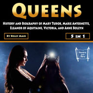 Queens: History and Biography of Mary Tudor, Marie Antoinette, Eleanor of Aquitaine, Victoria, and Anne Boleyn