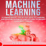 Machine Learning: A Comprehensive, Step-by-Step Guide to Learning and Applying Advanced Concepts and Techniques in Machine Learning