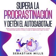 Supera la procrastinación y detén el autosabotaje: Supera la pereza, los malos hábitos y los comportamientos autodestructivos, aumenta tu productividad, gestiona tu tiempo y cumple tus objetivos para lograr tus metas.