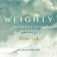 WEIGHTY Meditations Volume 2: Nourish: Daily meditations and affirmations to nourish your radiance, support your journey of self-love, weight loss, or body recomposition, regulate your nervous system, and energize your transformation.