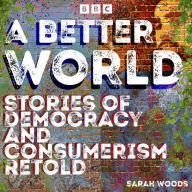 A Better World: Stories of Democracy and Consumerism Retold: Four full-cast BBC Radio Dramas inspired by Das Kapital, News from Nowhere & more