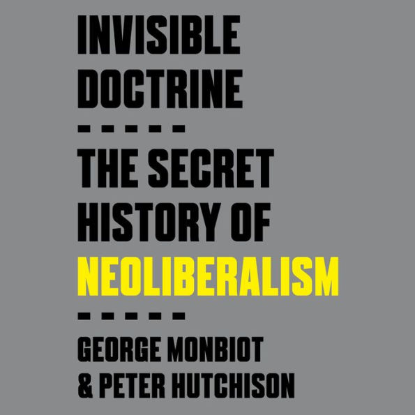 Invisible Doctrine: The Secret History of Neoliberalism