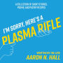 I'm Sorry, Here's a Plasma Rifle: A Collection of Short Stories, Poems, and Pastry Recipes