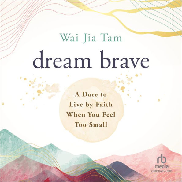 Dream Brave: A Dare to Live by Faith When You Feel Too Small