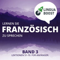 Lernen Sie Französisch zu sprechen. Band 3.: Lektionen 51-70. Für Anfänger.