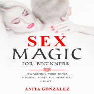 Sex Magic for Beginners: Awakening Your Inner Magical Lover for Spiritual Growth