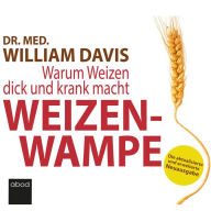 Weizenwampe 2022: Warum Weizen dick und krank macht - Die aktualisierte und erweiterte Neuausgabe