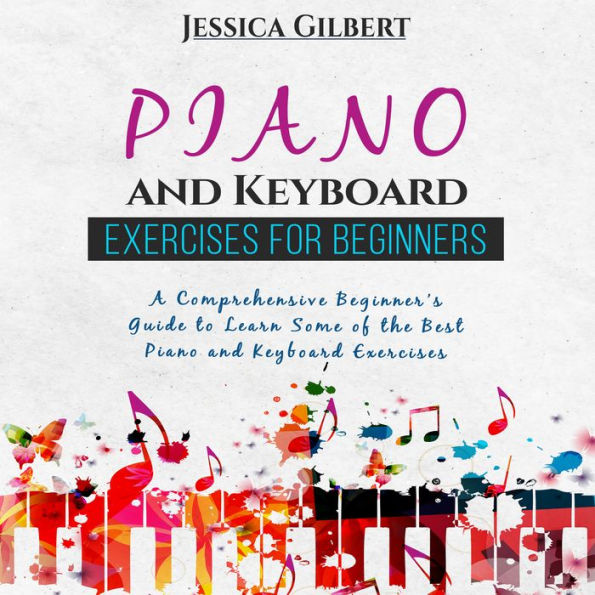 PIANO & Keyboard Exercises for Beginners: A comprehensive beginner's guide to learn some of the best piano and keyboard exercise.