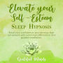 Elevate Your Self-Esteem Sleep Hypnosis: Boost Your Confidence and Develop High Self-esteem With Subliminal Affirmations and Guided Meditation