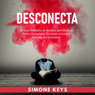 Desconecta: La Guía Definitiva de Técnicas para Dejar de Pensar Demasiado, Gestionar el Estrés y Dominar Tus Emociones: Controla Tus Pensamientos y Controla Tu Vida