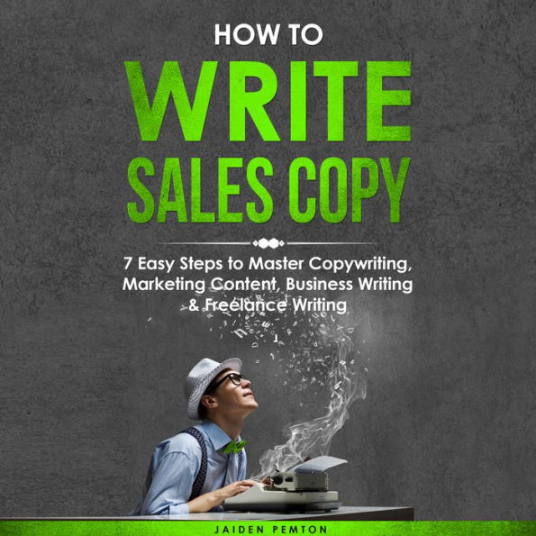 How to Write Sales Copy: 7 Easy Steps to Master Copywriting, Marketing Content, Business Writing & Freelance Writing