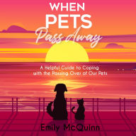 When Pets Pass Away: A Helpful Guide To Coping With The Passing Over Of Our Pets