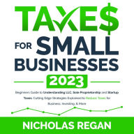 Taxes for Small Businesses 2023: Beginners Guide to Understanding LLC, Sole Proprietorship and Startup Taxes. Cutting Edge Strategies Explained to Reduce Taxes for Business, Investing, & More.