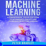 Machine Learning: A Comprehensive, Step-by-Step Guide to Intermediate Concepts and Techniques in Machine Learning