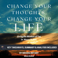 Summary: Change Your Thoughts, Change Your Life: Living the Wisdom of Tao by Dr. Wayne W. Dyer: Key Takeaways, Summary & Analysis Included