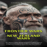 The Frontier Wars and the New Zealand Wars: The History of the British Empire's Conflicts against Indigenous Groups in Australia and New Zealand