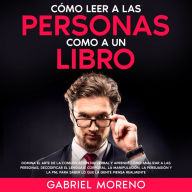 Cómo Leer A Las Personas Como A Un Libro: Domina el arte de la comunicación no verbal y aprende cómo analizar a las personas, decodificar el lenguaje corporal, la manipulación, la persuasión y la PNL para saber lo que la gente piensa realmente