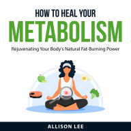 How to Heal Your Metabolism: Rejuvenating Your Body's Natural Fat-Burning Power