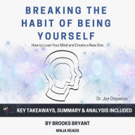 Summary: Breaking the Habit of Being Yourself: By Joe Dispenza: Key Takeaways, Summary & Analysis