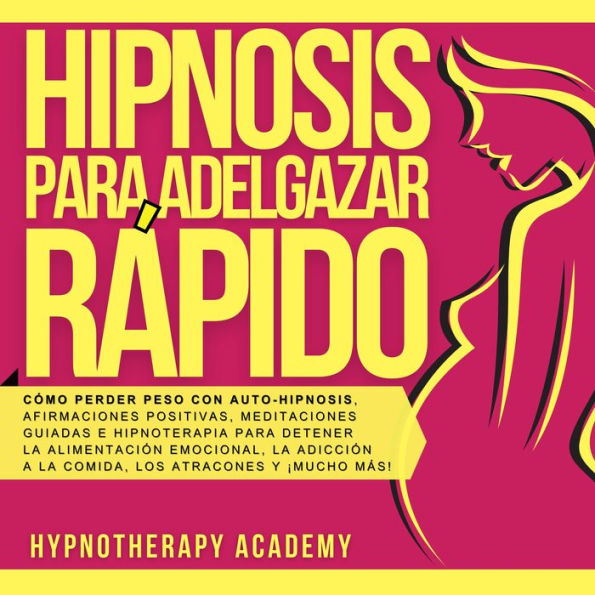 Hipnosis Para Adelgazar Rápido: Cómo Perder Peso Con Auto-Hipnosis, Afirmaciones Positivas, Meditaciones Guiadas E Hipnoterapia Para Detener La Alimentación Emocional, La Adicción a La Comida, Los Atracones Y ¡Mucho Más!