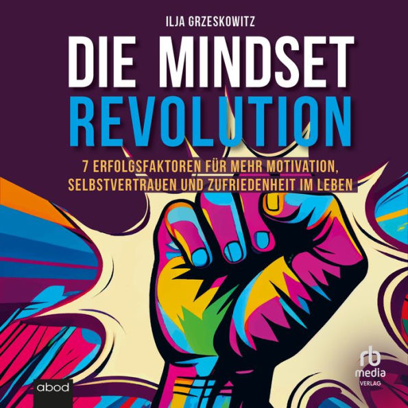 Die Mindset Revolution: 7 Erfolgsfaktoren für mehr Motivation, Selbstvertrauen und Zufriedenheit im Leben